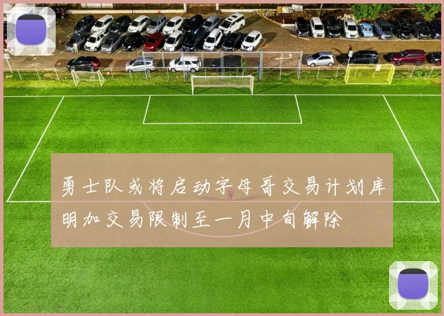 勇士队或将启动字母哥交易计划库明加交易限制至一月中旬解除