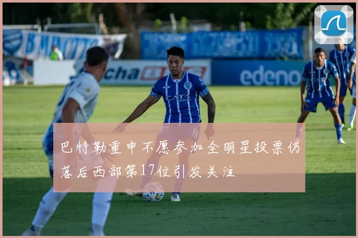 巴特勒重申不愿参加全明星投票仍落后西部第17位引发关注