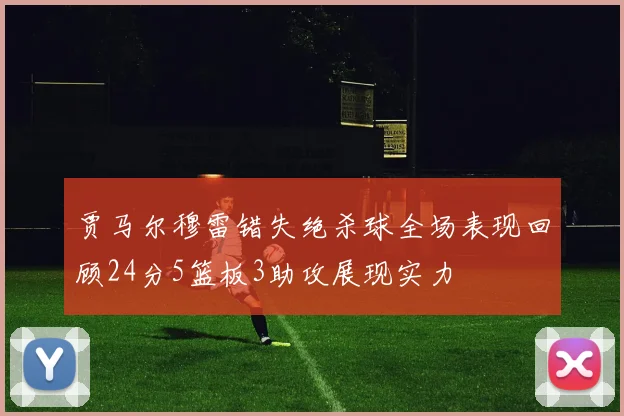 贾马尔穆雷错失绝杀球全场表现回顾24分5篮板3助攻展现实力