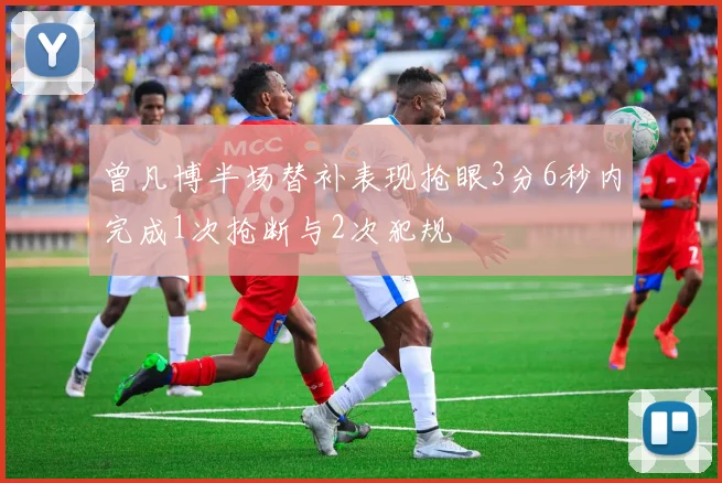 曾凡博半场替补表现抢眼3分6秒内完成1次抢断与2次犯规