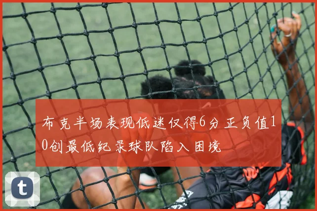 布克半场表现低迷仅得6分正负值10创最低纪录球队陷入困境