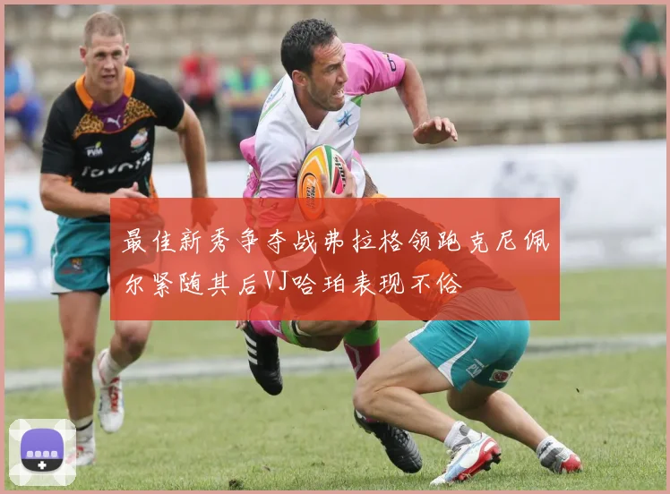 最佳新秀争夺战弗拉格领跑克尼佩尔紧随其后VJ哈珀表现不俗