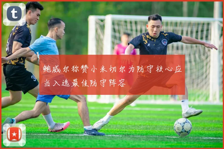 鲍威尔称赞小米切尔为防守核心应当入选最佳防守阵容