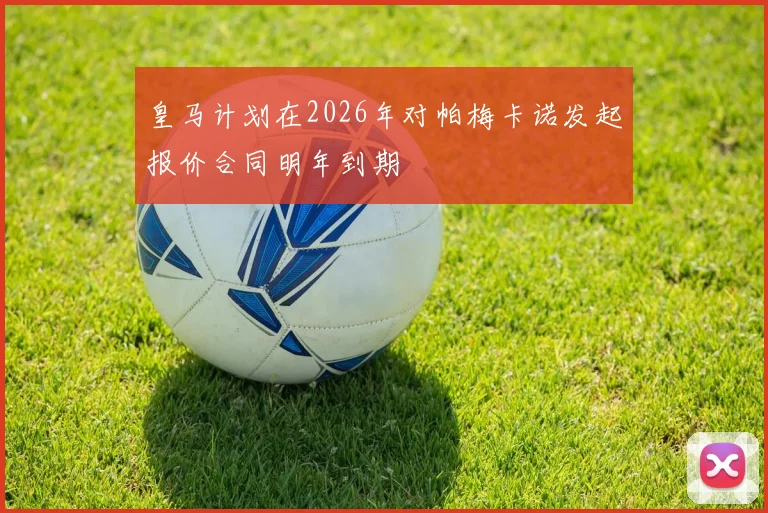 皇马计划在2026年对帕梅卡诺发起报价合同明年到期